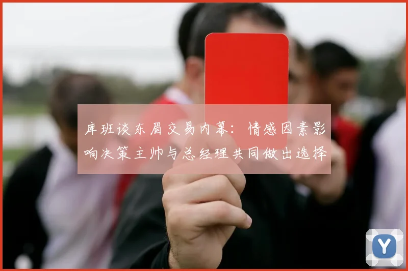 库班谈东眉交易内幕：情感因素影响决策主帅与总经理共同做出选择