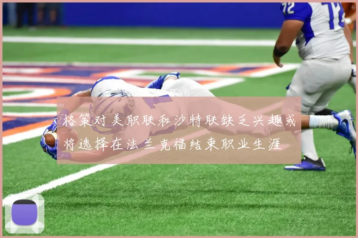 格策对美职联和沙特联缺乏兴趣或将选择在法兰克福结束职业生涯