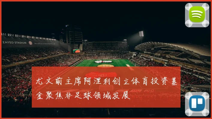 尤文前主席阿涅利创立体育投资基金聚焦非足球领域发展