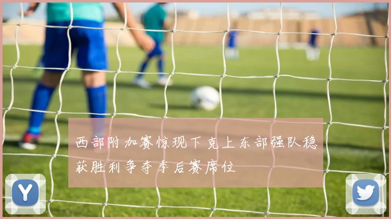西部附加赛惊现下克上东部强队稳获胜利争夺季后赛席位