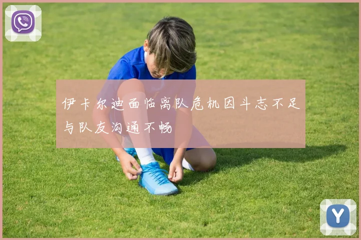 伊卡尔迪面临离队危机因斗志不足与队友沟通不畅