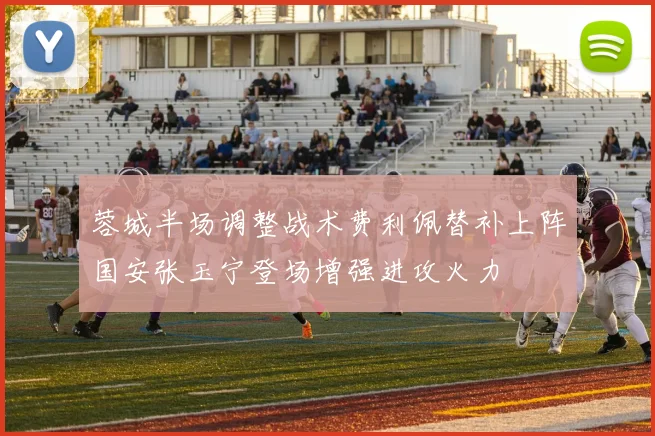 蓉城半场调整战术费利佩替补上阵国安张玉宁登场增强进攻火力